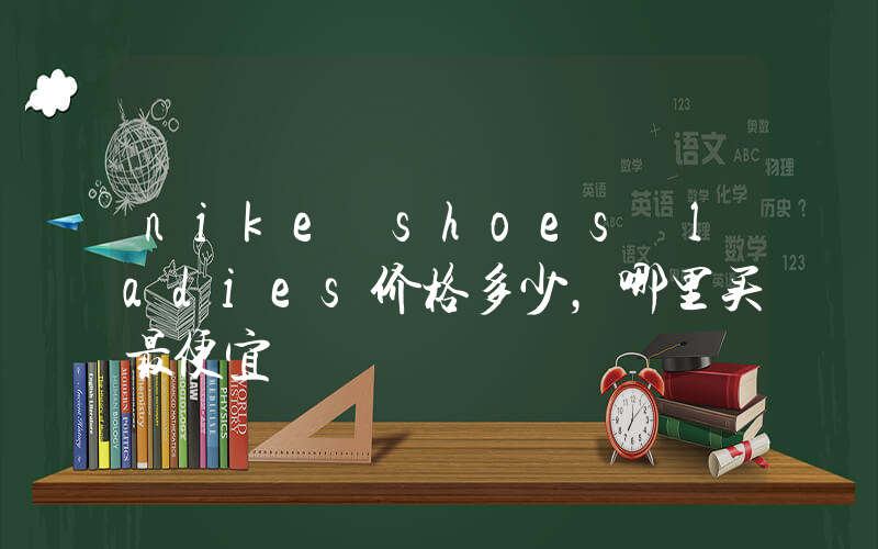 nike shoes ladies价格多少，哪里买最便宜插图